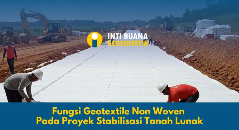 Fungsi Geotextile Non Woven Pada Proyek Stabilisasi Tanah Lunak