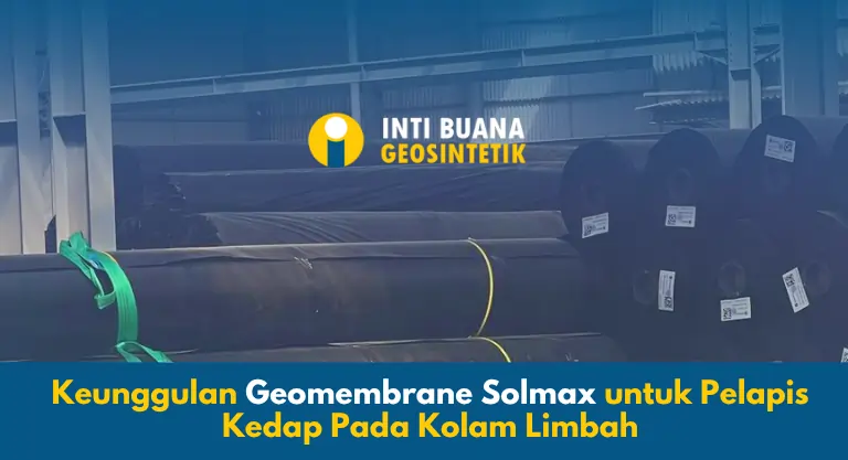 Keunggulan Geomembrane Solmax untuk Pelapis Kedap Pada Kolam Limbah