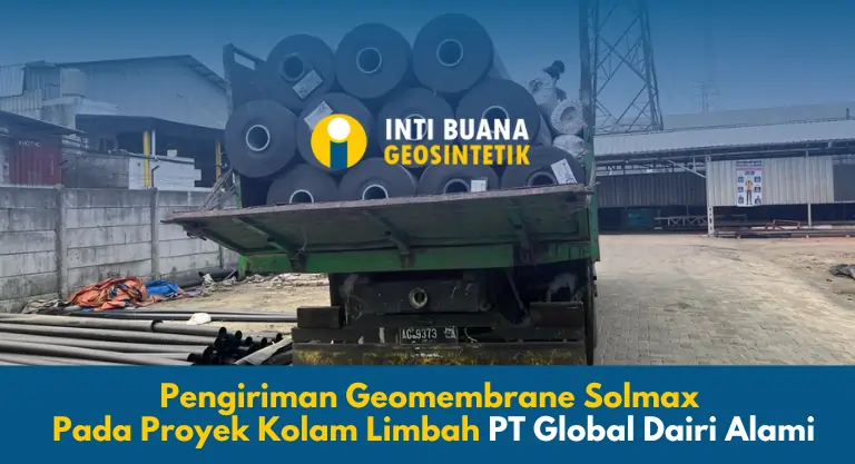 Pengiriman Geomembrane Solmax Pada Proyek Kolam Limbah PT Global Dairi Alami