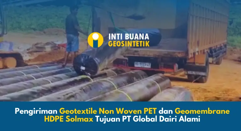 Pengiriman Geotextile Non Woven dan Geomembrane HDPE Solmax Tujuan PT Global Dairi Alami