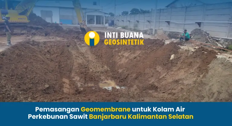 Pemasangan Geomembrane untuk Kolam Air Perkebunan Sawit Banjarbaru Kalimantan Selatan