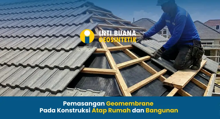 Pemasangan Geomembrane Pada Konstruksi Atap Rumah dan Bangunan