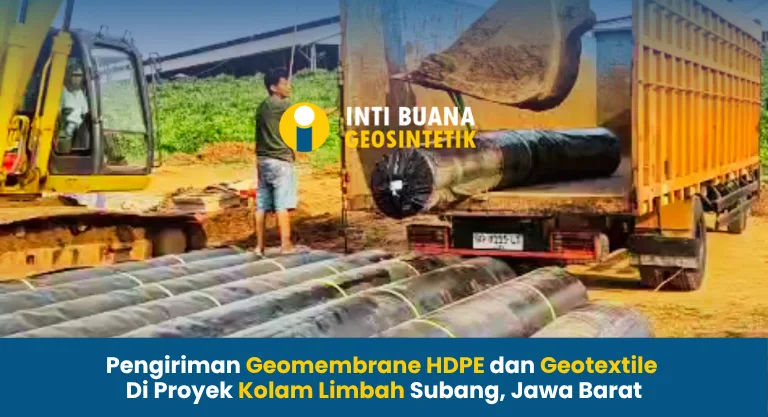 Pengiriman Geomembrane HDPE dan Geotextile Di Proyek Kolam Limbah Subang Jawa Barat