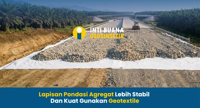 Lapisan Pondasi Agregat Lebih Stabil dan Kuat Gunakan Geotextile