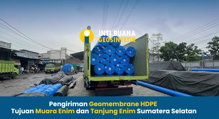 Pengiriman Geomembrane HDPE Tujuan Muara Enim dan Tanjung Enim Sumsel